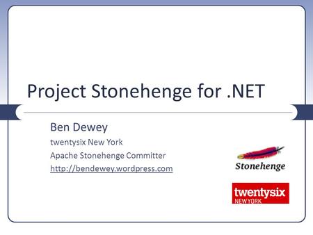Project Stonehenge for.NET Ben Dewey twentysix New York Apache Stonehenge Committer