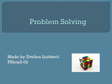 Made by Evelina Liutkevi č PSbns2-02.  What is problem solving?  How to solve a problem?  7 steps to solve a problem  Creativity and problem solving.