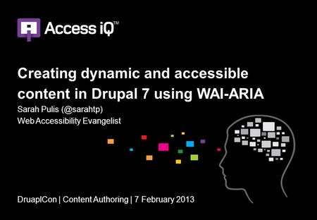 Creating dynamic and accessible content in Drupal 7 using WAI-ARIA Sarah Pulis Web Accessibility Evangelist DruaplCon | Content Authoring |