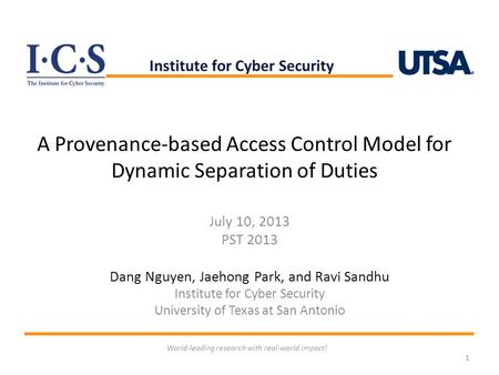 A Provenance-based Access Control Model for Dynamic Separation of Duties July 10, 2013 PST 2013 Dang Nguyen, Jaehong Park, and Ravi Sandhu Institute for.