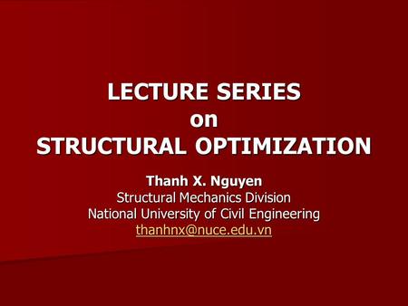 LECTURE SERIES on STRUCTURAL OPTIMIZATION Thanh X. Nguyen Structural Mechanics Division National University of Civil Engineering