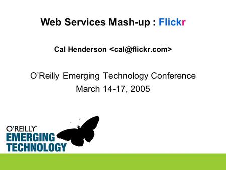 Web Services Mash-up : Flickr Cal Henderson O’Reilly Emerging Technology Conference March 14-17, 2005.