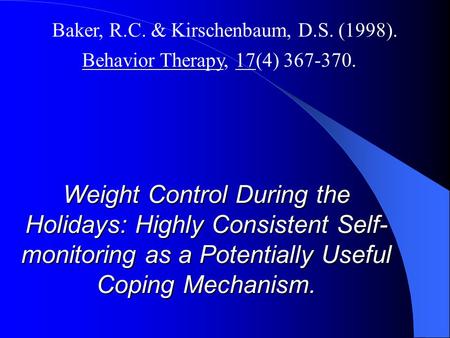Weight Control During the Holidays: Highly Consistent Self- monitoring as a Potentially Useful Coping Mechanism. Baker, R.C. & Kirschenbaum, D.S. (1998).