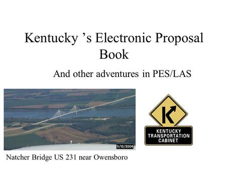 Kentucky ’s Electronic Proposal Book And other adventures in PES/LAS Natcher Bridge US 231 near Owensboro.