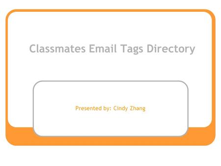 Classmates Email Tags Directory Presented by: Cindy Zhang.