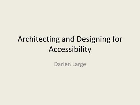 Architecting and Designing for Accessibility Darien Large.