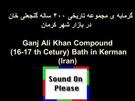 گرمابه ی مجموعه تاریخی ۴۰۰ ساله گنجعلی خان در بازار شهر کرمان. Ganj Ali Khan Compound (16-17 th Cetury) Bath in Kerman (Iran)