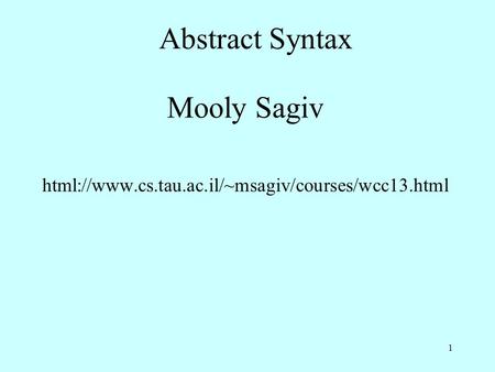 Abstract Syntax Mooly Sagiv html://www.cs.tau.ac.il/~msagiv/courses/wcc13.html 1.