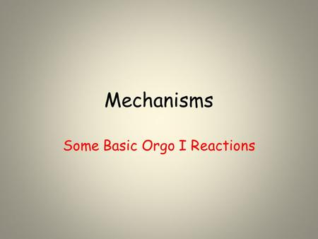 Mechanisms Some Basic Orgo I Reactions. Understanding the basics… Mechanisms are the most mind-boggling part of organic chemistry. Students, generally.