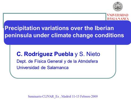 Precipitation variations over the Iberian peninsula under climate change conditions C. Rodríguez Puebla y S. Nieto Dept. de Física General y de la Atmósfera.