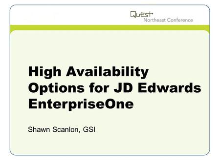 High Availability Options for JD Edwards EnterpriseOne Shawn Scanlon, GSI.