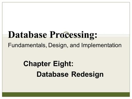 Chapter Eight: Database Redesign Database Processing: Fundamentals, Design, and Implementation.