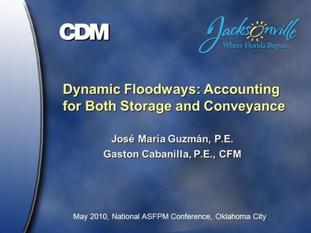 Dynamic Floodways: Accounting for Both Storage and Conveyance José María Guzmán, P.E. Gaston Cabanilla, P.E., CFM May 2010, National ASFPM Conference,