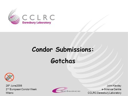 John Kewley e-Science Centre CCLRC Daresbury Laboratory 28 th June2006 2 nd European Condor Week Milano Condor Submissions: Gotchas.