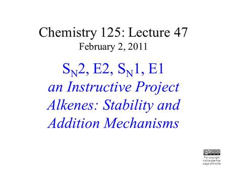 Chemistry 125: Lecture 47 February 2, 2011 S N 2, E2, S N 1, E1 an Instructive Project Alkenes: Stability and Addition Mechanisms This For copyright notice.