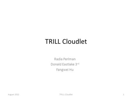 TRILL Cloudlet Radia Perlman Donald Eastlake 3 rd Fangwei Hu August 20121TRILL: Cloudlet.