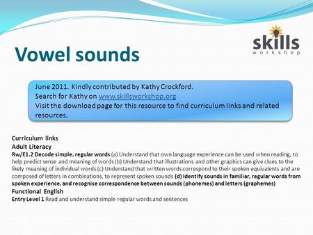 Vowel sounds June 2011. Kindly contributed by Kathy Crockford. Search for Kathy on www.skillsworkshop.orgwww.skillsworkshop.org Visit the download page.