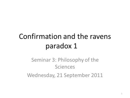 Confirmation and the ravens paradox 1 Seminar 3: Philosophy of the Sciences Wednesday, 21 September 2011 1.