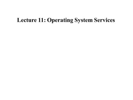 Lecture 11: Operating System Services. What is an Operating System? An operating system is an event driven program which acts as an interface between.
