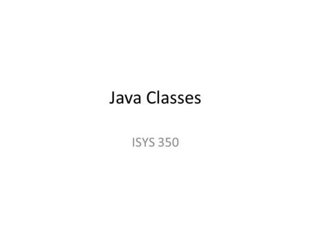 Java Classes ISYS 350. Introduction to Classes A class is the blueprint for an object. – It describes a particular type of object. – It specifies the.
