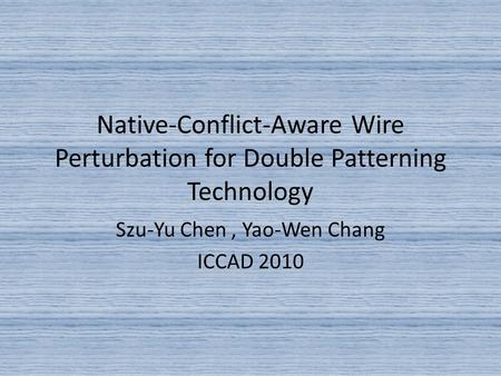 Native-Conflict-Aware Wire Perturbation for Double Patterning Technology Szu-Yu Chen, Yao-Wen Chang ICCAD 2010.