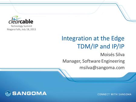 Integration at the Edge TDM/IP and IP/IP Moisés Silva Manager, Software Engineering Technology Summit Niagara Falls, July 18, 2013.