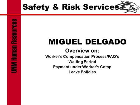 Safety & Risk Services MIGUEL DELGADO Overview on: Worker’s Compensation Process/FAQ’s Waiting Period Payment under Worker’s Comp Leave Policies.