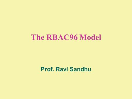 The RBAC96 Model Prof. Ravi Sandhu. 2 © Ravi Sandhu WHAT IS RBAC?  multidimensional  open ended  ranges from simple to sophisticated.