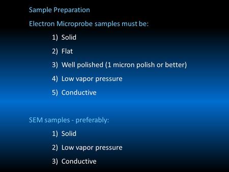 Sample Preparation Electron Microprobe samples must be: 1) Solid 2) Flat 3) Well polished (1 micron polish or better) 4) Low vapor pressure 5) Conductive.