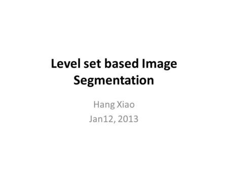 Level set based Image Segmentation Hang Xiao Jan12, 2013.