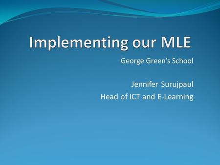 George Green’s School Jennifer Surujpaul Head of ICT and E-Learning