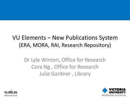 VU Elements – New Publications System (ERA, MORA, RAI, Research Repository) Dr Lyle Winton, Office for Research Cora Ng, Office for Research Julie Gardner,