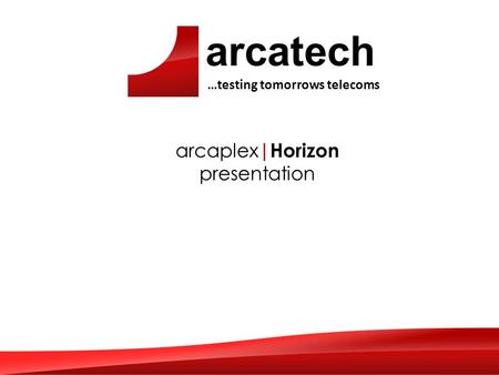 Arcatech …testing tomorrows telecoms arcaplex |Horizon presentation.