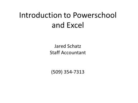 Introduction to Powerschool and Excel Jared Schatz Staff Accountant (509) 354-7313.