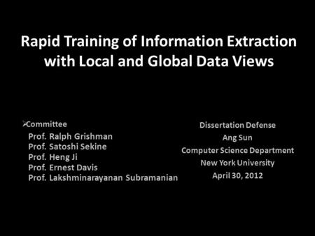 Rapid Training of Information Extraction with Local and Global Data Views Dissertation Defense Ang Sun Computer Science Department New York University.
