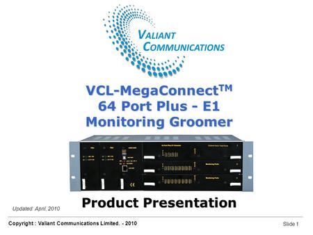 Slide 1 Copyright : Valiant Communications Limited. - 2010 Slide 1 VCL-MegaConnect TM 64 Port Plus - E1 Monitoring Groomer Updated: April, 2010 VCL-MegaConnect.