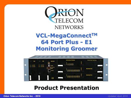 Slide 1 Orion Telecom Networks Inc. - 2010Slide 1 VCL-MegaConnect TM 64 Port Plus - E1 Monitoring Groomer xcvcxv Updated: April, 2010Orion Telecom Networks.