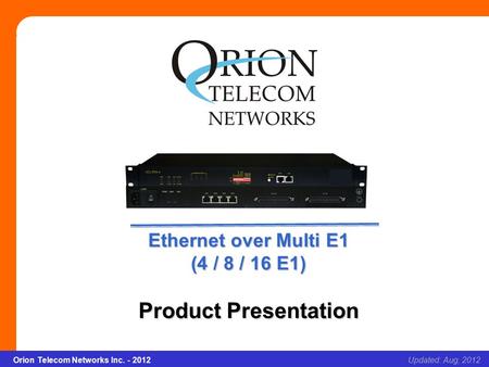 Orion Telecom Networks Inc. - 2012Slide 1 Ethernet over Multi E1 (4/8/16E1) Updated: Aug, 2012Orion Telecom Networks Inc. - 2012 Ethernet over Multi E1.