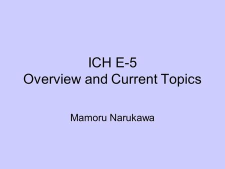 ICH E-5 Overview and Current Topics Mamoru Narukawa.