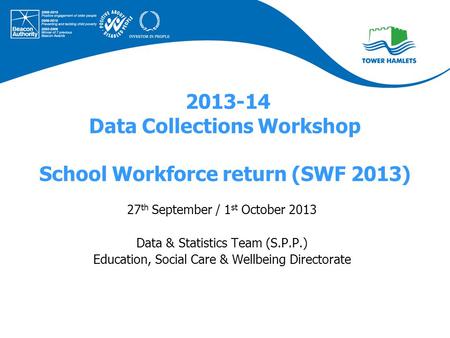 2013-14 Data Collections Workshop School Workforce return (SWF 2013) 27 th September / 1 st October 2013 Data & Statistics Team (S.P.P.) Education, Social.