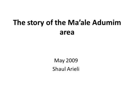 The story of the Ma’ale Adumim area May 2009 Shaul Arieli.