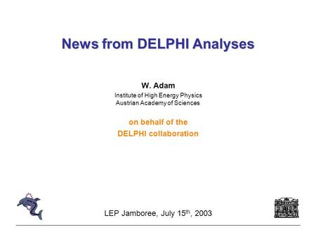 News from DELPHI Analyses W. Adam Institute of High Energy Physics Austrian Academy of Sciences on behalf of the DELPHI collaboration LEP Jamboree, July.