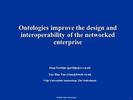 © 2004 Vrije Universiteit 1 Ontologies improve the design and interoperability of the networked enterprise Jaap Gordijn Yao-Hua Tan.