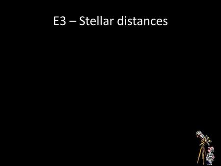 E3 – Stellar distances. Parallax Parallax angle.