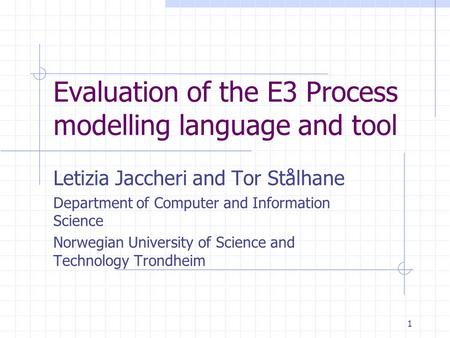 1 Evaluation of the E3 Process modelling language and tool Letizia Jaccheri and Tor Stålhane Department of Computer and Information Science Norwegian University.