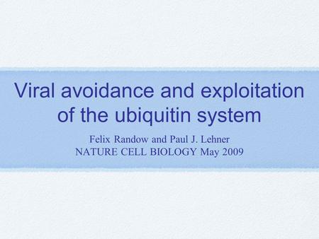 Viral avoidance and exploitation of the ubiquitin system Felix Randow and Paul J. Lehner NATURE CELL BIOLOGY May 2009.