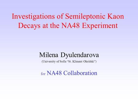 Investigations of Semileptonic Kaon Decays at the NA48 Еxperiment Milena Dyulendarova (University of Sofia “St. Kliment Ohridski”) for NA48 Collaboration.