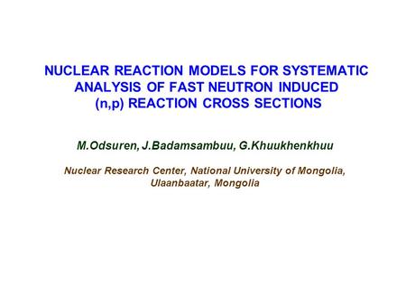NUCLEAR REACTION MODELS FOR SYSTEMATIC ANALYSIS OF FAST NEUTRON INDUCED (n,p) REACTION CROSS SECTIONS M.Odsuren, J.Badamsambuu, G.Khuukhenkhuu Nuclear.