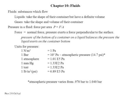 Phys 250 Ch10 p1 Chapter 10: Fluids Fluids: substances which flow Liquids: take the shape of their container but have a definite volume Gases: take the.