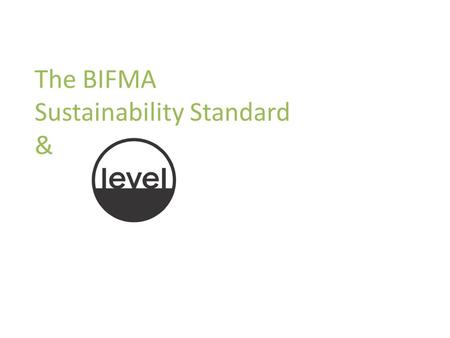 The BIFMA Sustainability Standard &. Introduction to the Standard and level Purpose and Scope of the BIFMA Furniture Sustainability Standard The Standard.